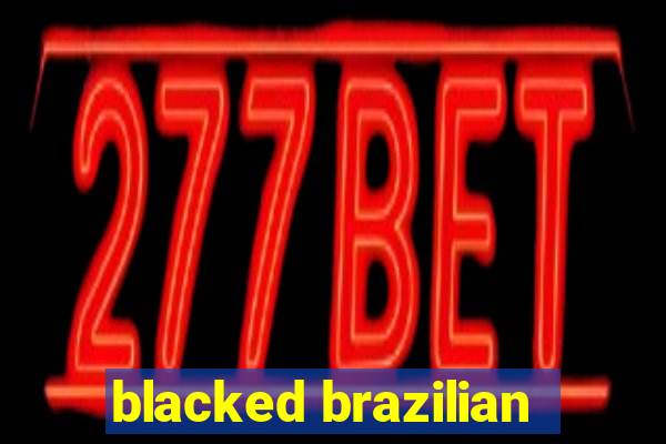 blacked brazilian